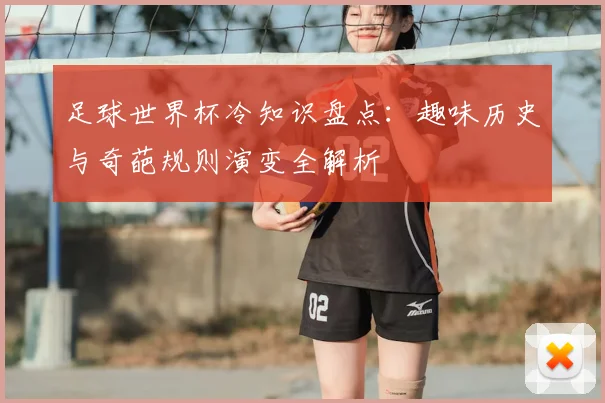 足球世界杯冷知识盘点:趣味历史与奇葩规则演变全解析
