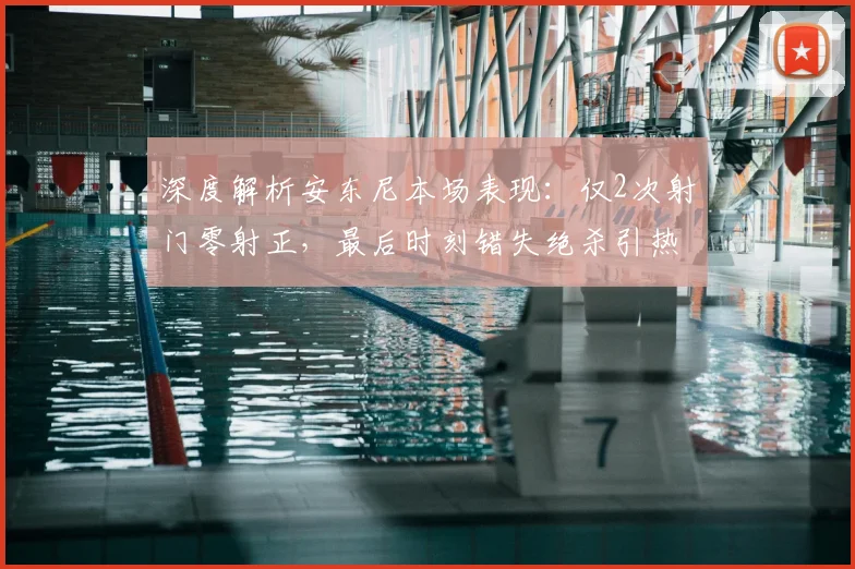 深度解析安东尼本场表现:仅2次射门零射正,最后时刻错失绝杀引热议