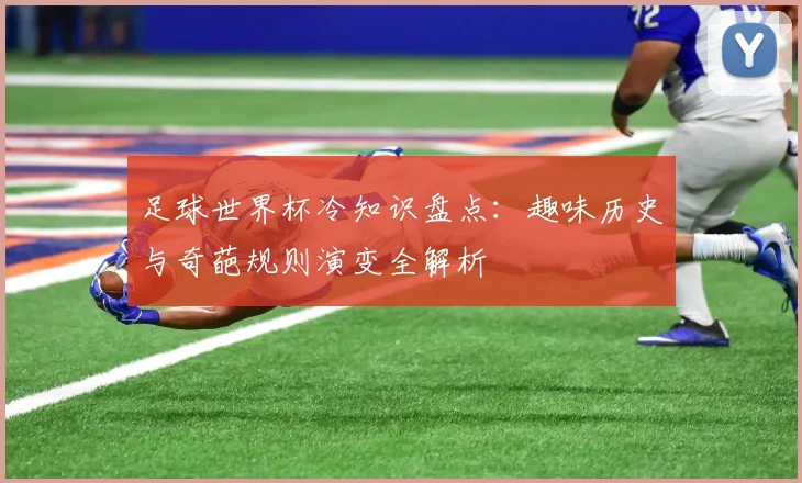 足球世界杯冷知识盘点:趣味历史与奇葩规则演变全解析