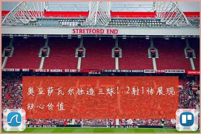 奥亚萨瓦尔独造三球！2射1传展现核心价值