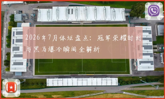 2026年7月体坛盘点:冠军荣耀时刻与黑马爆冷瞬间全解析