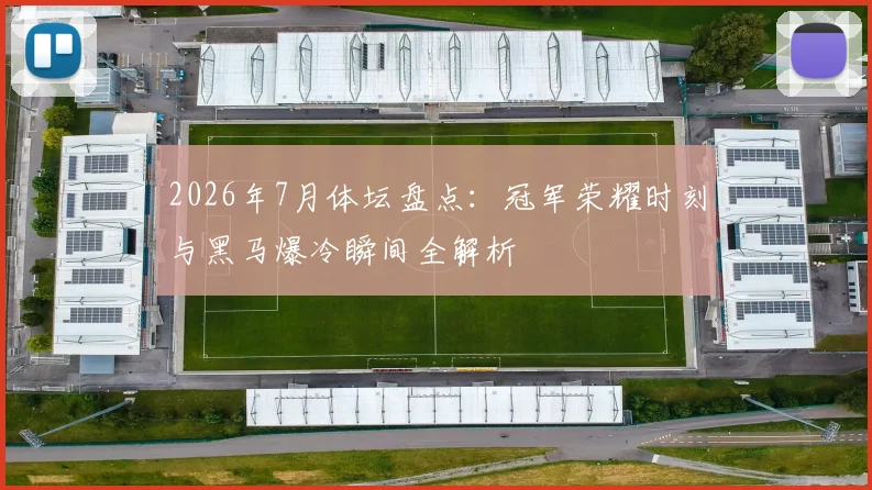 2026年7月体坛盘点:冠军荣耀时刻与黑马爆冷瞬间全解析