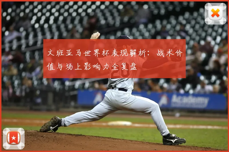 文班亚马世界杯表现解析:战术价值与场上影响力全复盘