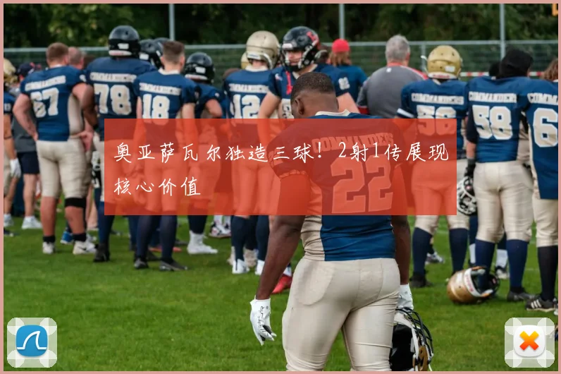 奥亚萨瓦尔独造三球!2射1传展现核心价值